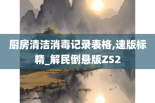 厨房清洁消毒记录表格,速版标精_解民倒悬版ZS2