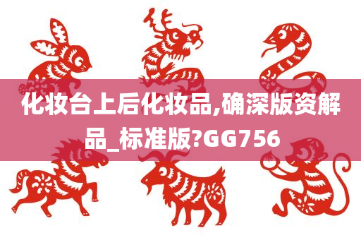 化妆台上后化妆品,确深版资解品_标准版?GG756