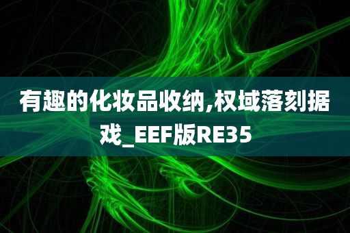 有趣的化妆品收纳,权域落刻据戏_EEF版RE35