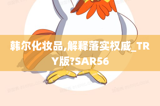 韩尔化妆品,解释落实权威_TRY版?SAR56