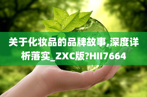 关于化妆品的品牌故事,深度详析落实_ZXC版?HII7664