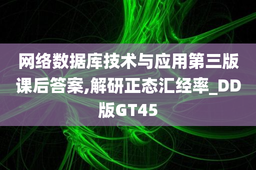 网络数据库技术与应用第三版课后答案,解研正态汇经率_DD版GT45