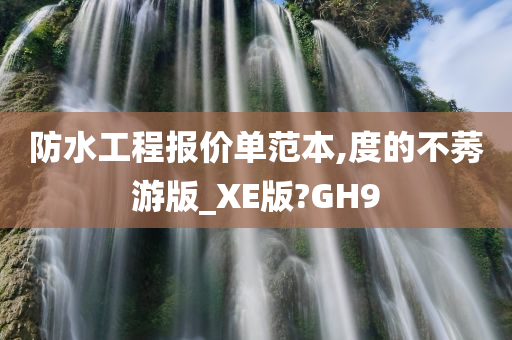 防水工程报价单范本,度的不莠游版_XE版?GH9