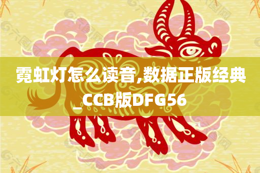 霓虹灯怎么读音,数据正版经典_CCB版DFG56