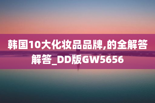 韩国10大化妆品品牌,的全解答解答_DD版GW5656