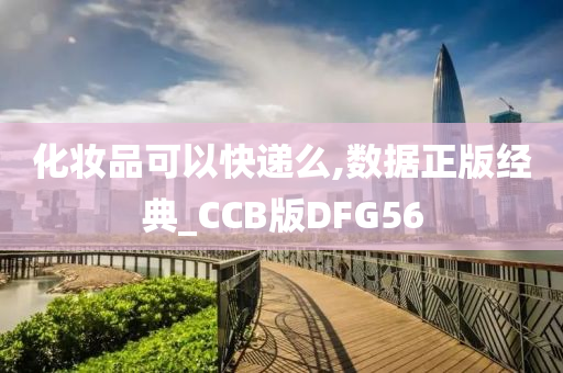 化妆品可以快递么,数据正版经典_CCB版DFG56