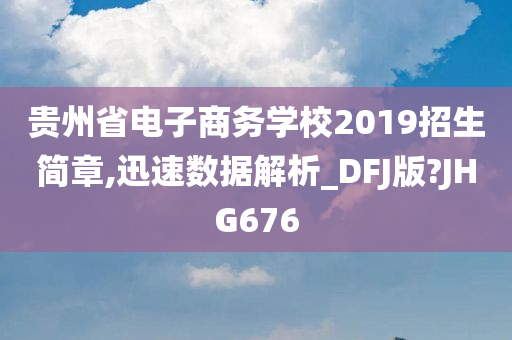 贵州省电子商务学校2019招生简章,迅速数据解析_DFJ版?JHG676