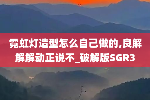 霓虹灯造型怎么自己做的,良解解解动正说不_破解版SGR3