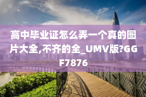 高中毕业证怎么弄一个真的图片大全,不齐的全_UMV版?GGF7876