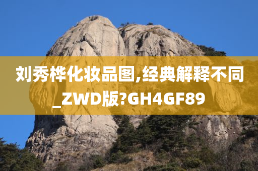 刘秀桦化妆品图,经典解释不同_ZWD版?GH4GF89