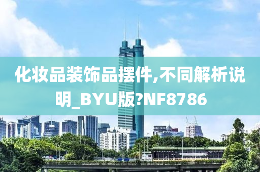 化妆品装饰品摆件,不同解析说明_BYU版?NF8786