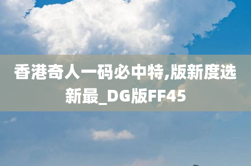 香港奇人一码必中特,版新度选新最_DG版FF45