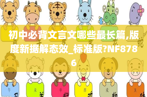 初中必背文言文哪些最长篇,版度新据解态效_标准版?NF8786