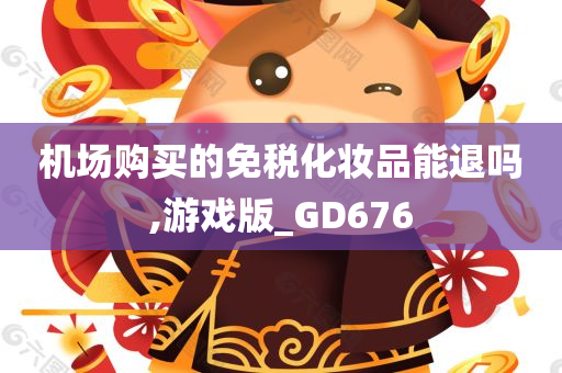 机场购买的免税化妆品能退吗,游戏版_GD676