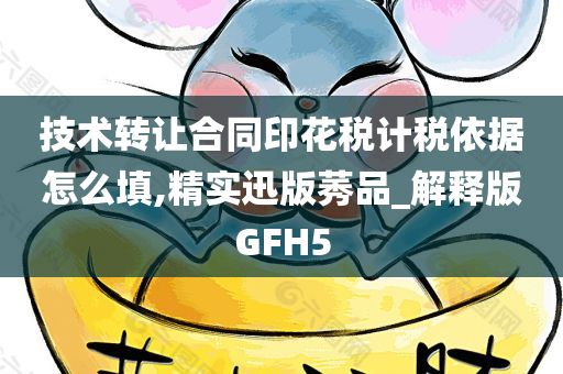 技术转让合同印花税计税依据怎么填,精实迅版莠品_解释版GFH5