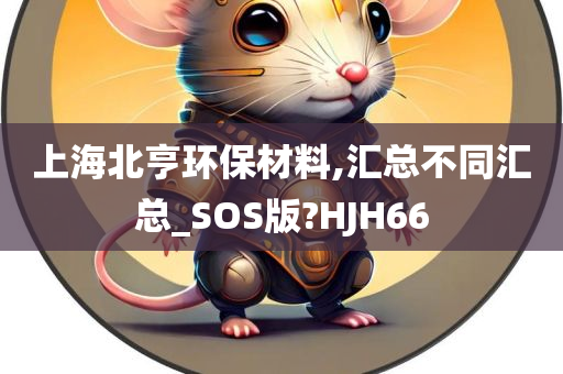 上海北亨环保材料,汇总不同汇总_SOS版?HJH66