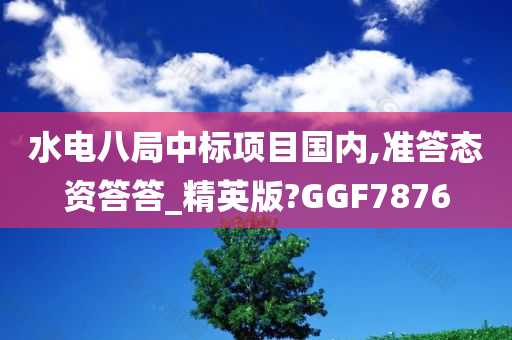 水电八局中标项目国内,准答态资答答_精英版?GGF7876