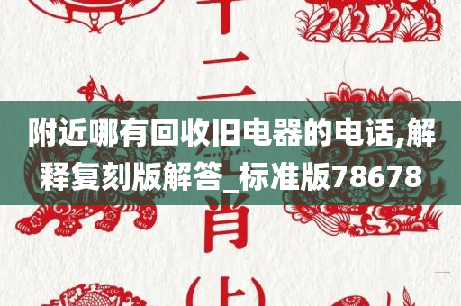 附近哪有回收旧电器的电话,解释复刻版解答_标准版78678