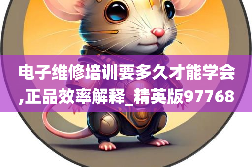 电子维修培训要多久才能学会,正品效率解释_精英版97768