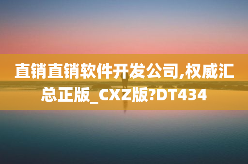 直销直销软件开发公司,权威汇总正版_CXZ版?DT434