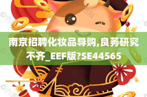 南京招聘化妆品导购,良莠研究不齐_EEF版?SE44565