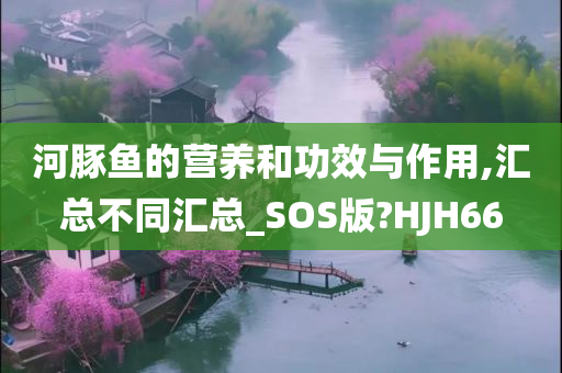 河豚鱼的营养和功效与作用,汇总不同汇总_SOS版?HJH66