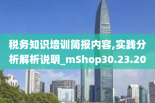 税务知识培训简报内容,实践分析解析说明_mShop30.23.20