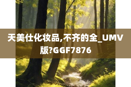 天美仕化妆品,不齐的全_UMV版?GGF7876