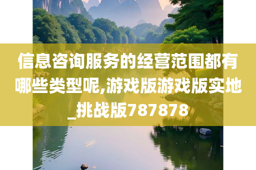 信息咨询服务的经营范围都有哪些类型呢,游戏版游戏版实地_挑战版787878