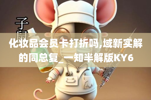 化妆品会员卡打折吗,域新实解的同总复_一知半解版KY6