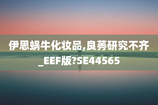 伊思蜗牛化妆品,良莠研究不齐_EEF版?SE44565