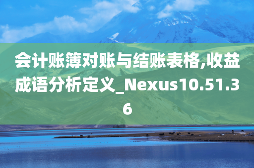 会计账簿对账与结账表格,收益成语分析定义_Nexus10.51.36