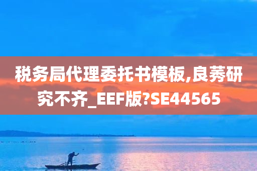 税务局代理委托书模板,良莠研究不齐_EEF版?SE44565