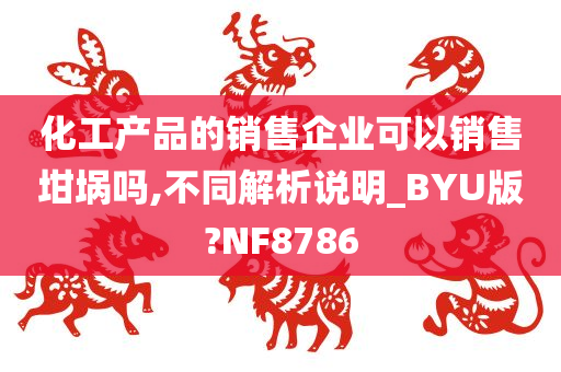 化工产品的销售企业可以销售坩埚吗,不同解析说明_BYU版?NF8786