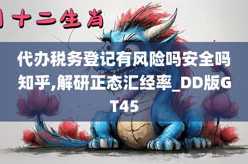 代办税务登记有风险吗安全吗知乎,解研正态汇经率_DD版GT45