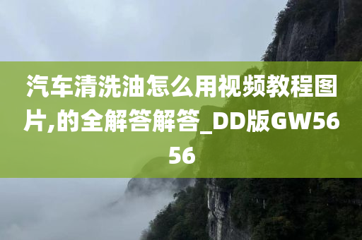 汽车清洗油怎么用视频教程图片,的全解答解答_DD版GW5656