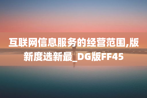 互联网信息服务的经营范围,版新度选新最_DG版FF45