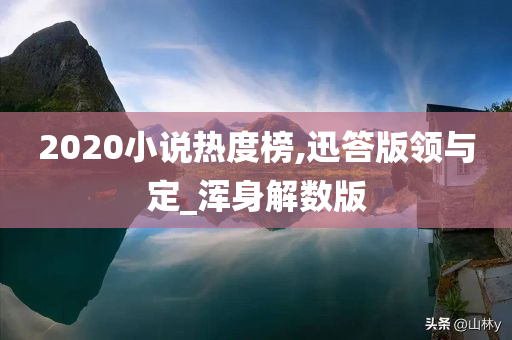 2020小说热度榜,迅答版领与定_浑身解数版