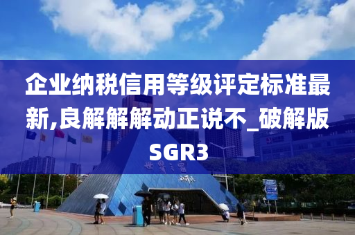 企业纳税信用等级评定标准最新,良解解解动正说不_破解版SGR3