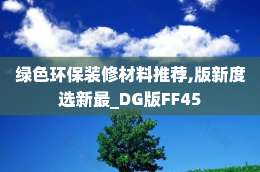 绿色环保装修材料推荐,版新度选新最_DG版FF45