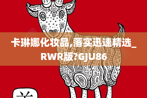 卡琳娜化妆品,落实迅速精选_RWR版?GJU86