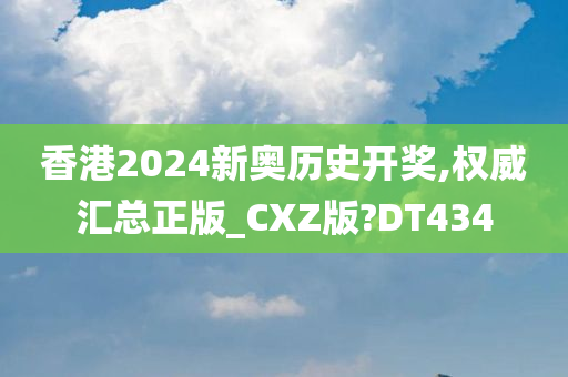 香港2024新奥历史开奖,权威汇总正版_CXZ版?DT434