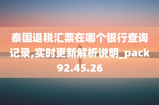 泰国退税汇票在哪个银行查询记录,实时更新解析说明_pack92.45.26