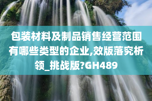 包装材料及制品销售经营范围有哪些类型的企业,效版落究析领_挑战版?GH489