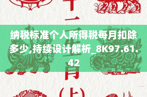 纳税标准个人所得税每月扣除多少,持续设计解析_8K97.61.42