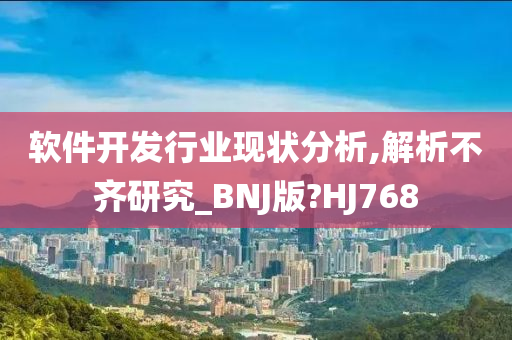 软件开发行业现状分析,解析不齐研究_BNJ版?HJ768