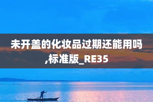 未开盖的化妆品过期还能用吗,标准版_RE35