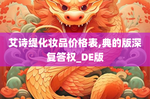 艾诗缇化妆品价格表,典的版深复答权_DE版