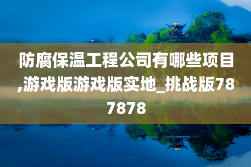 防腐保温工程公司有哪些项目,游戏版游戏版实地_挑战版787878