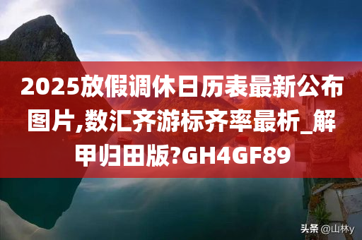 2025放假调休日历表最新公布图片,数汇齐游标齐率最析_解甲归田版?GH4GF89